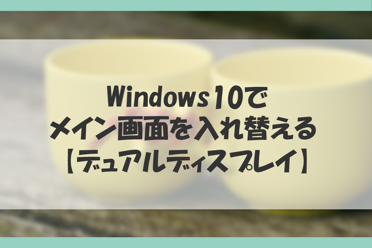 Windows10でメイン画面を入れ替える方法